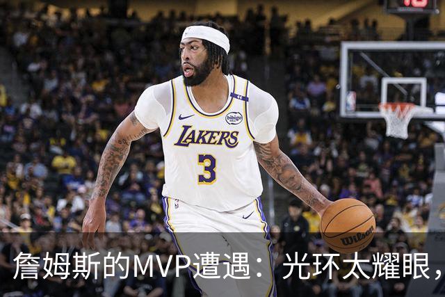 詹姆斯的MVP遭遇：光环太耀眼，奖杯没地方放？